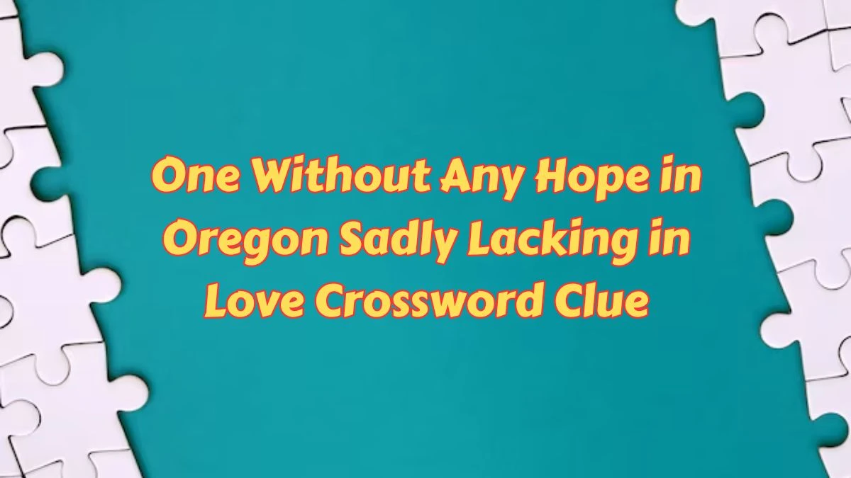 One Without Any Hope in Oregon Sadly Lacking in Love Crossword Clue Puzzle Answer from July 12, 2024