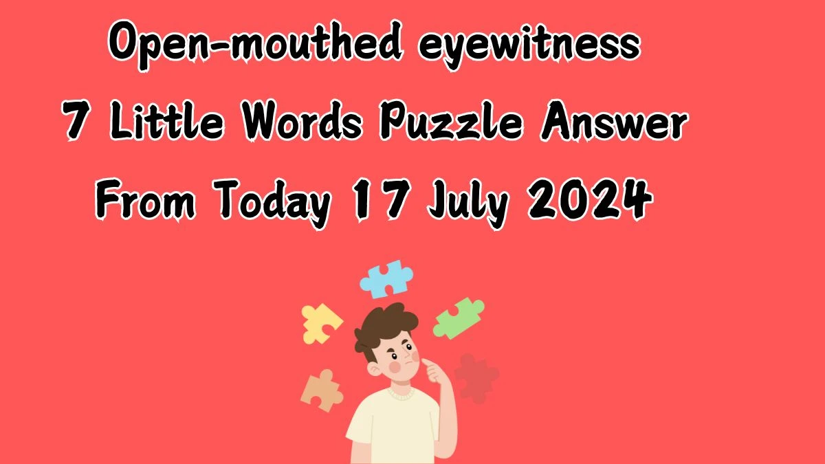 Open-mouthed eyewitness 7 Little Words Puzzle Answer from July 17, 2024