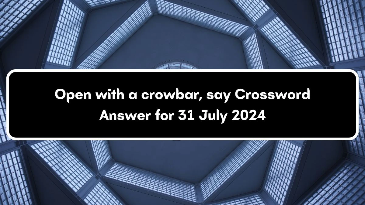 Daily Themed Open with a crowbar, say Crossword Clue Puzzle Answer from July 31, 2024