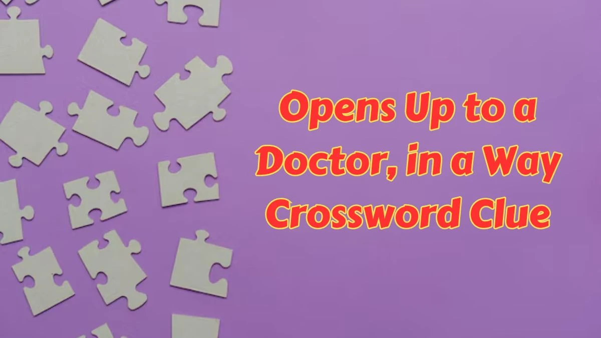 Opens Up to a Doctor, in a Way NYT Crossword Clue Puzzle Answer from July 11, 2024