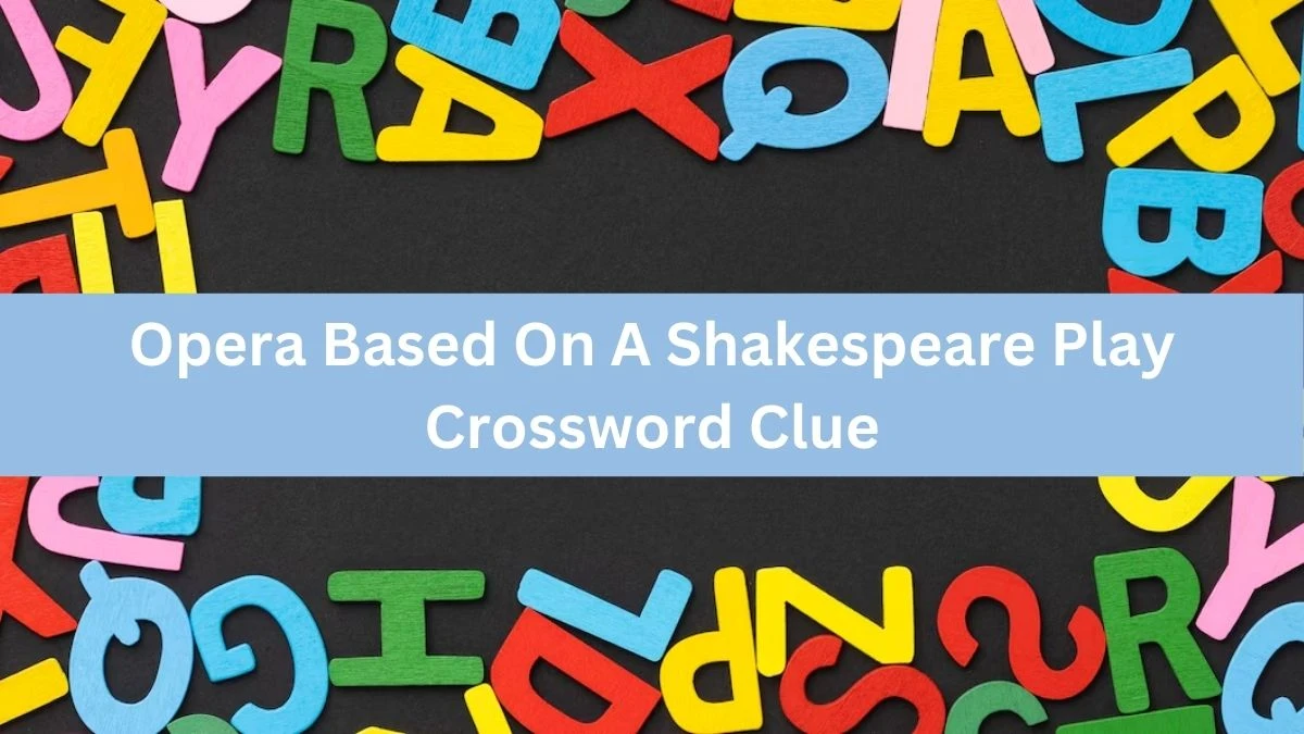 Opera Based On A Shakespeare Play Universal Crossword Clue Puzzle Answer from July 24, 2024