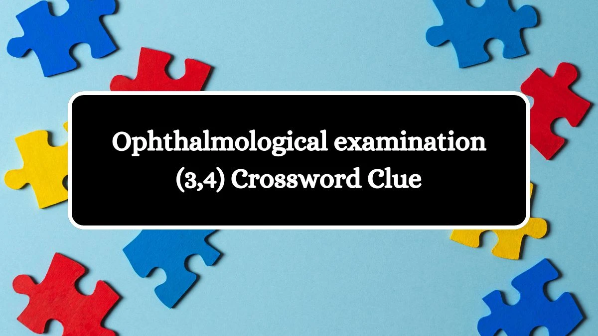 Ophthalmological examination (3,4) Crossword Clue Puzzle Answer from July 09, 2024