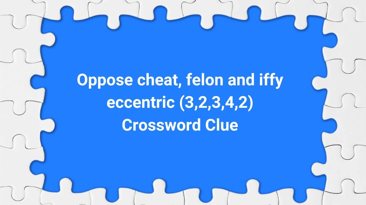 Oppose cheat, felon and iffy eccentric (3,2,3,4,2) Crossword Clue Puzzle Answer from July 30, 2024