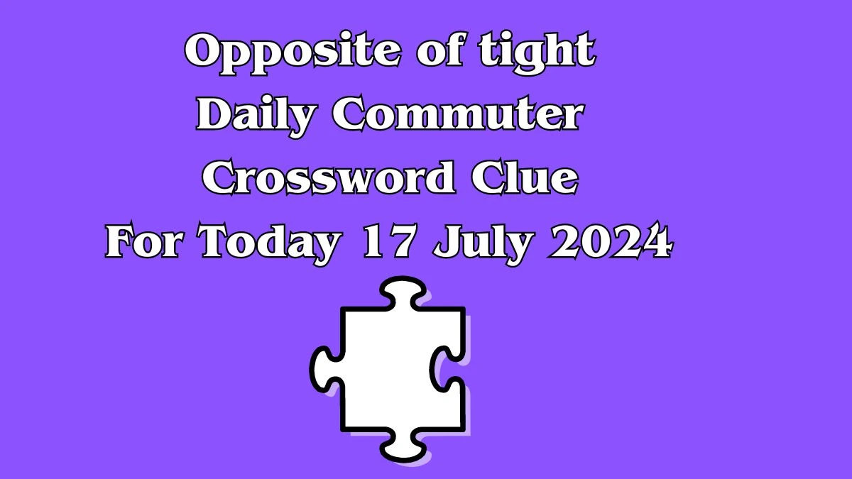 Opposite of tight Daily Commuter Crossword Clue Answers on July 17, 2024