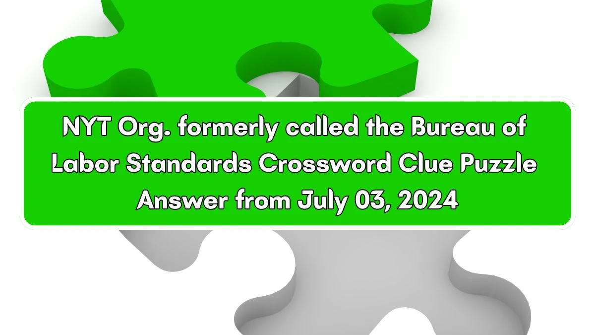 Org. formerly called the Bureau of Labor Standards NYT Crossword Clue Puzzle Answer from July 03, 2024