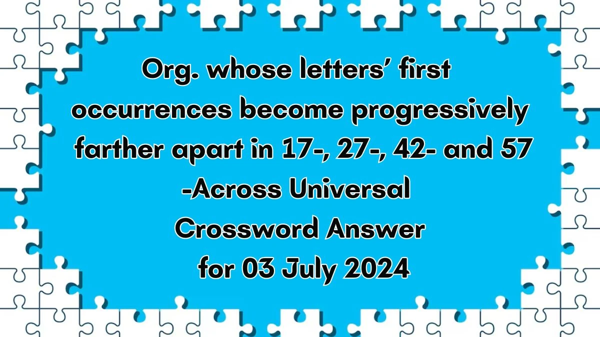 Universal Org. whose letters’ first occurrences become progressively farther apart in 17-, 27-, 42- and 57-Across Crossword Clue Puzzle Answer from July 03, 2024