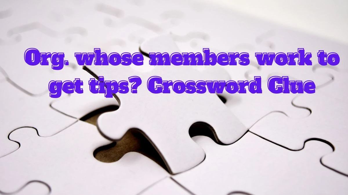 Org. whose members work to get tips? NYT Crossword Clue Answer on July 13, 2024