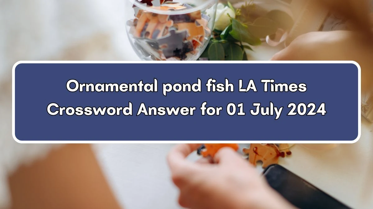 Ornamental pond fish LA Times Crossword Clue Puzzle Answer from July 01, 2024