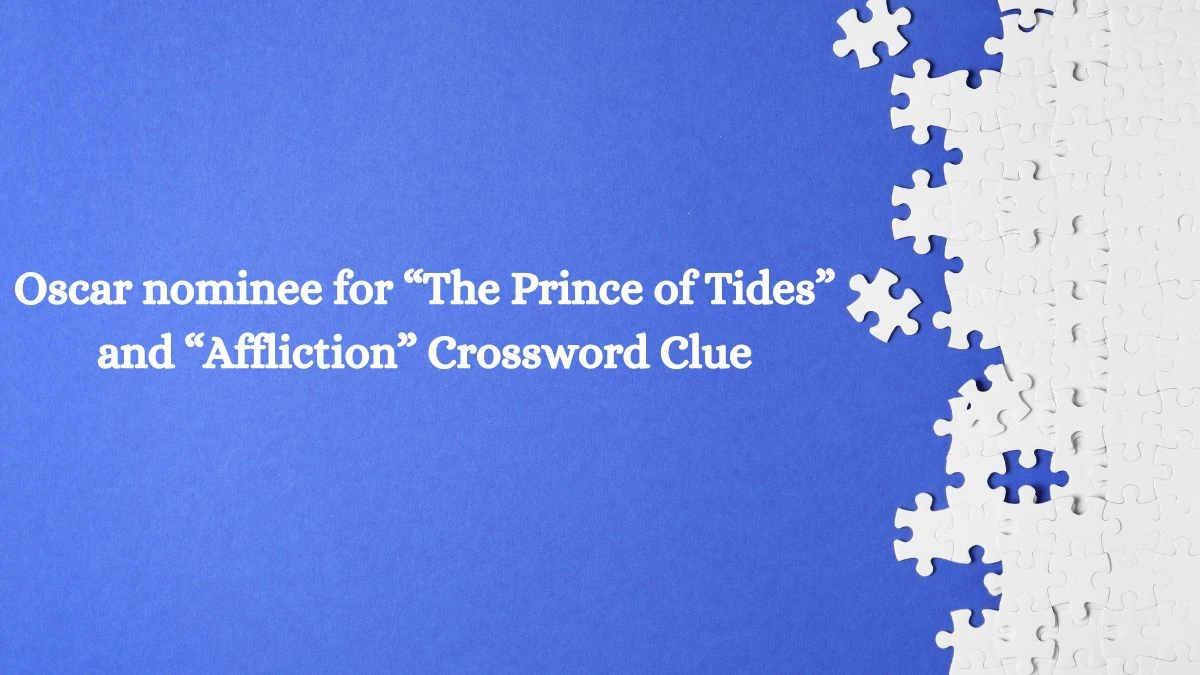 Oscar nominee for “The Prince of Tides” and “Affliction” NYT Crossword Clue Puzzle Answer from July 27, 2024