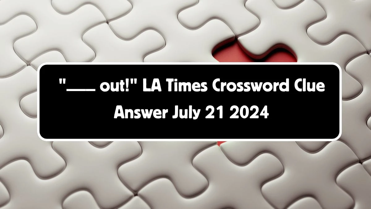 LA Times ___ out! Crossword Clue Puzzle Answer from July 21, 2024