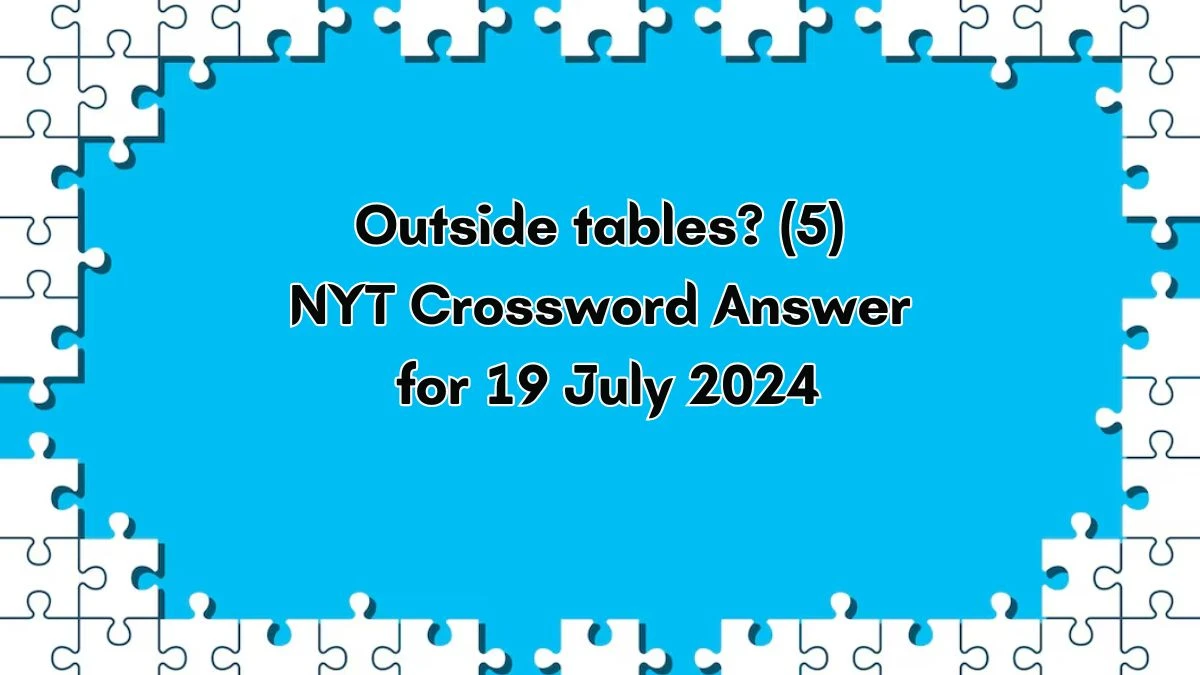 Outside tables? (5) NYT Crossword Clue Puzzle Answer from July 19, 2024