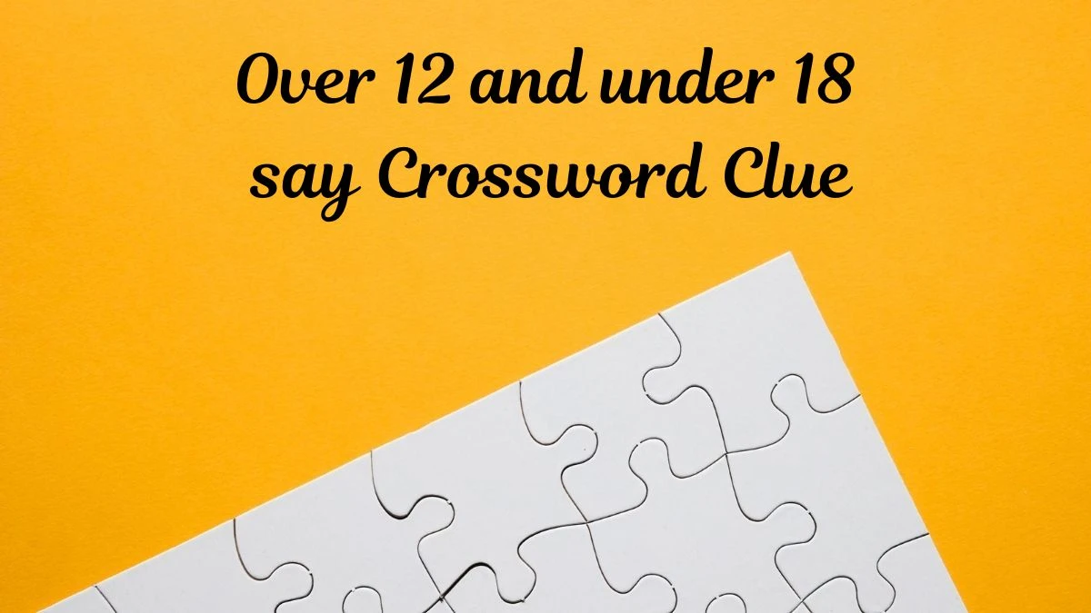 Over 12 and under 18 say Daily Themed Crossword Clue Puzzle Answer from July 02, 2024