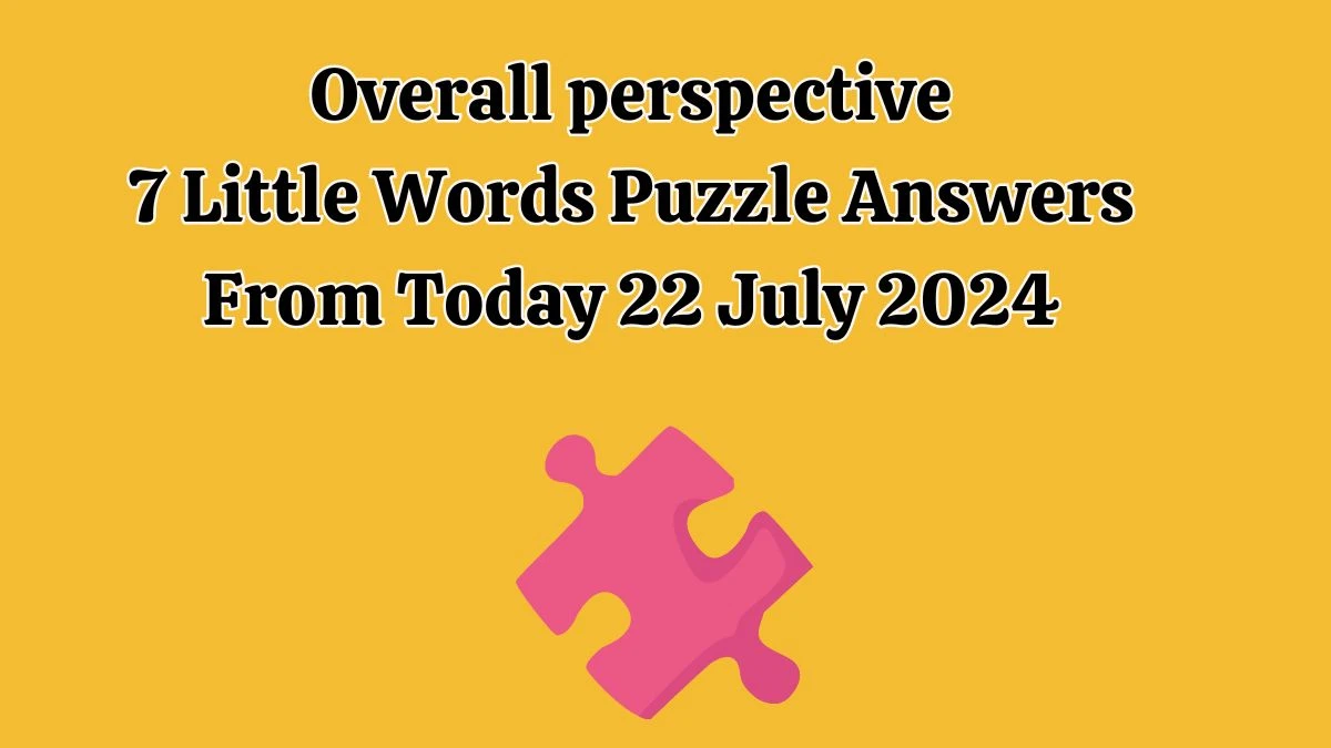 Overall perspective 7 Little Words Puzzle Answer from July 22, 2024