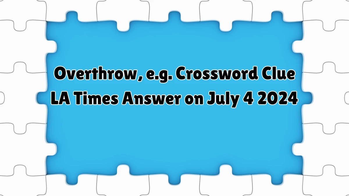 LA Times Overthrow, e.g. Crossword Clue Puzzle Answer from July 04, 2024