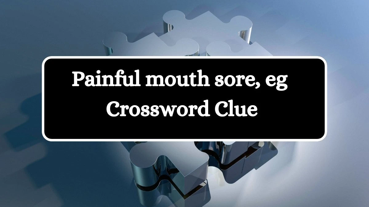 Painful mouth sore, eg Crossword Clue Puzzle Answer from July 04, 2024