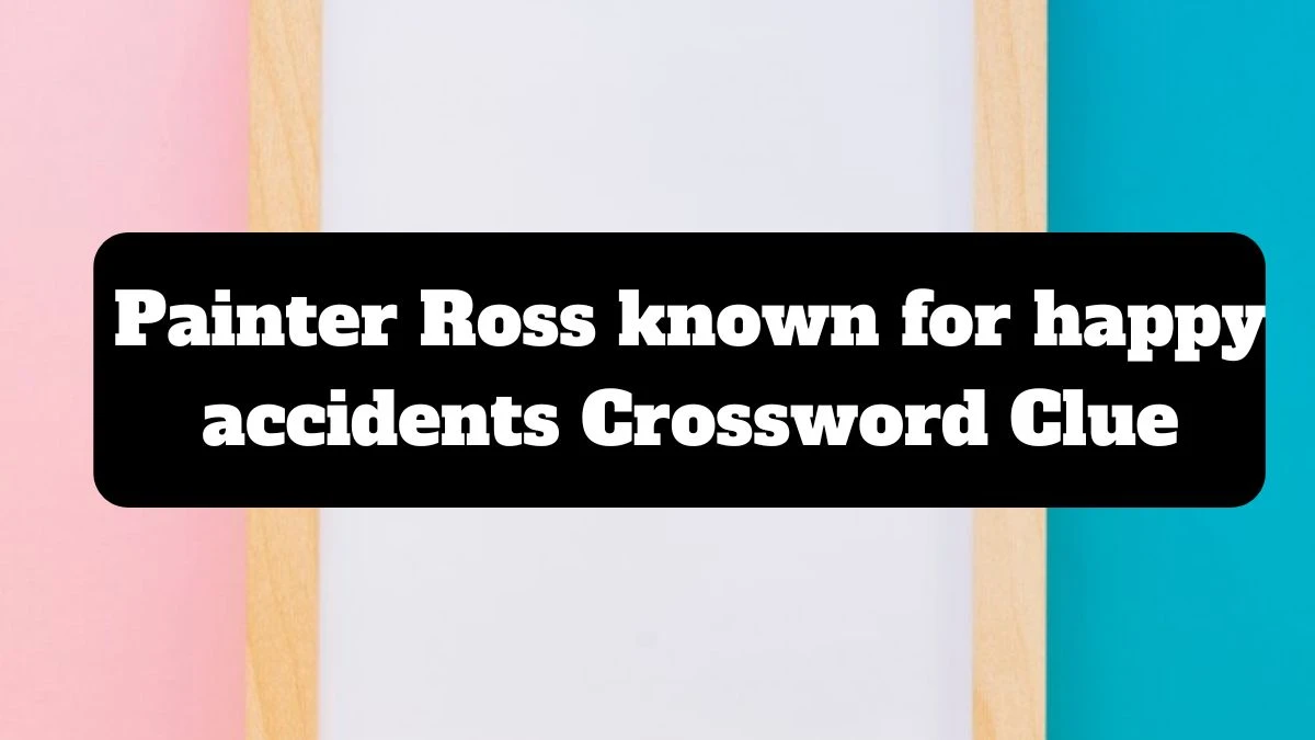 Painter Ross known for happy accidents Crossword Clue Universal Puzzle Answer from July 14, 2024