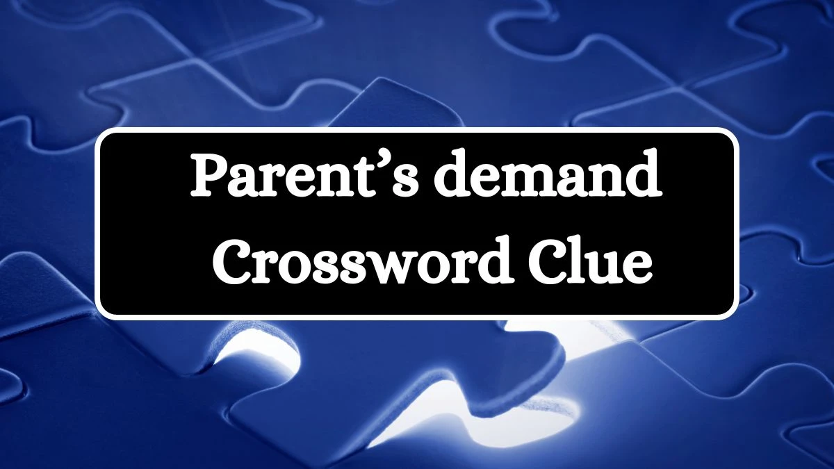 NYT Parent’s demand Crossword Clue Puzzle Answer from July 11, 2024