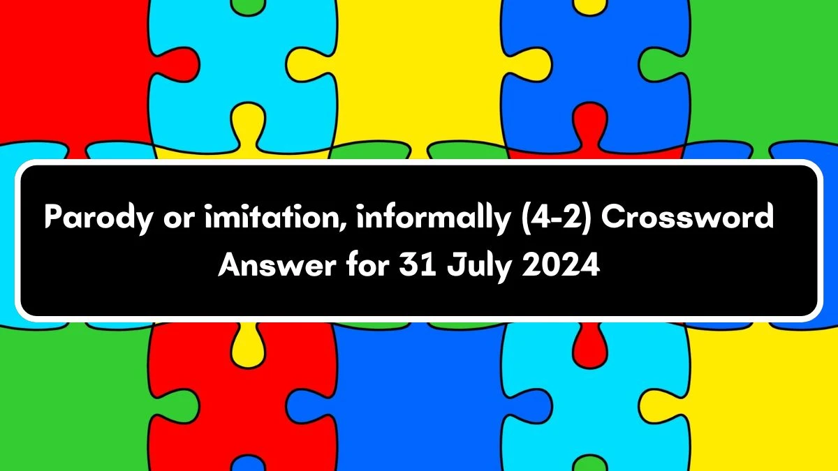 Irish Daily Mail Quick Parody or imitation, informally (4-2) Crossword Clue Puzzle Answers from July 31, 2024