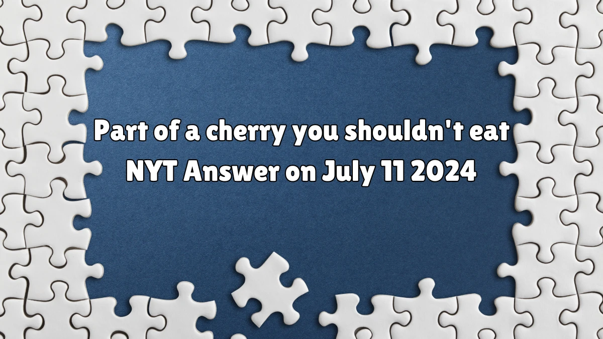 Part of a cherry you shouldn't eat NYT Crossword Clue Puzzle Answer from July 11, 2024