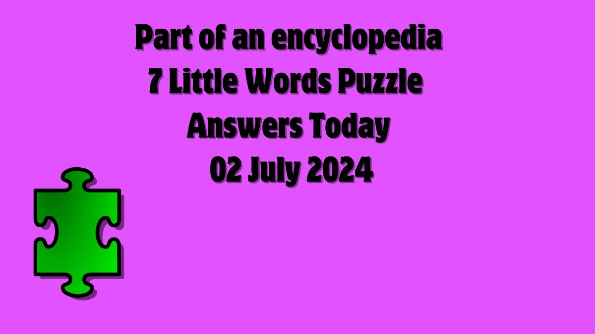 Part of an encyclopedia 7 Little Words Puzzle Answer from July 02, 2024