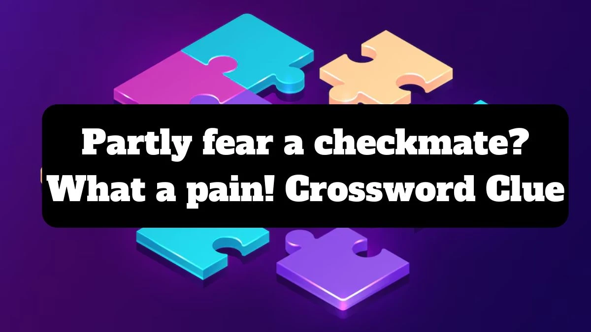 Partly fear a checkmate? What a pain! Crossword Clue Puzzle Answer from July 14, 2024