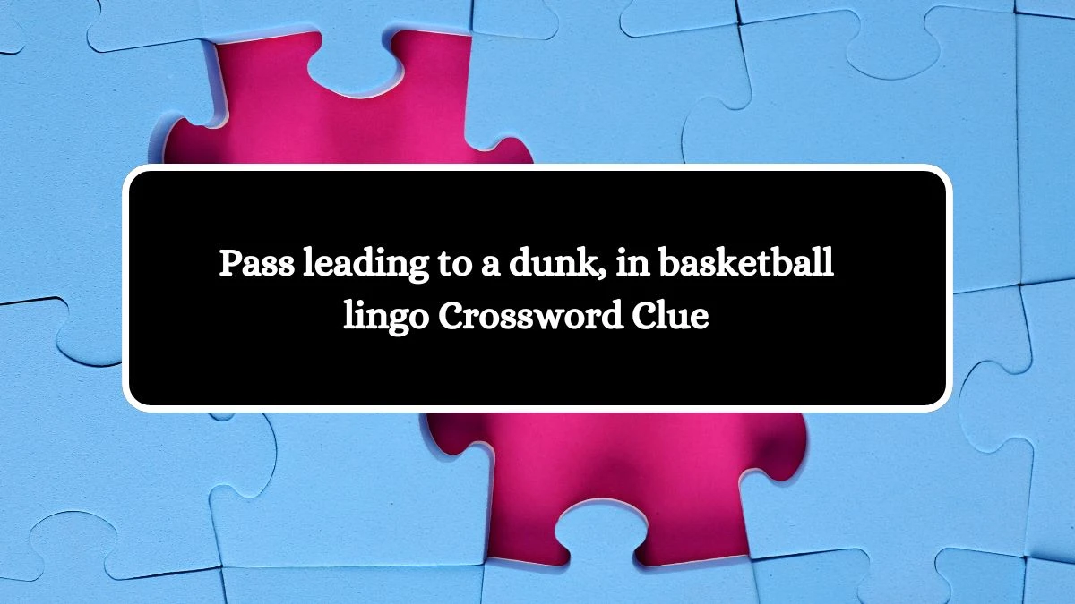 NYT Pass leading to a dunk, in basketball lingo Crossword Clue Puzzle Answer from July 02, 2024