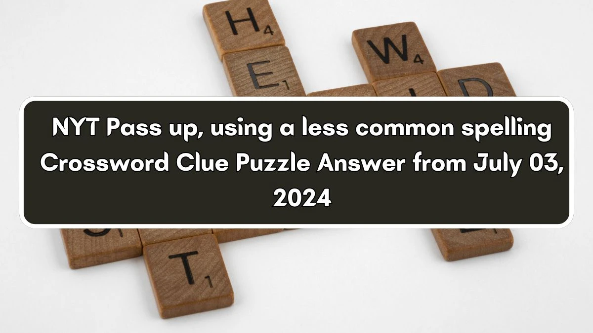 Pass up, using a less common spelling NYT Crossword Clue Puzzle Answer from July 03, 2024