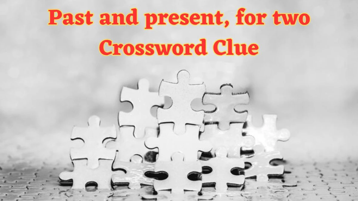 Past and present, for two Universal Crossword Clue Puzzle Answer from July 04, 2024