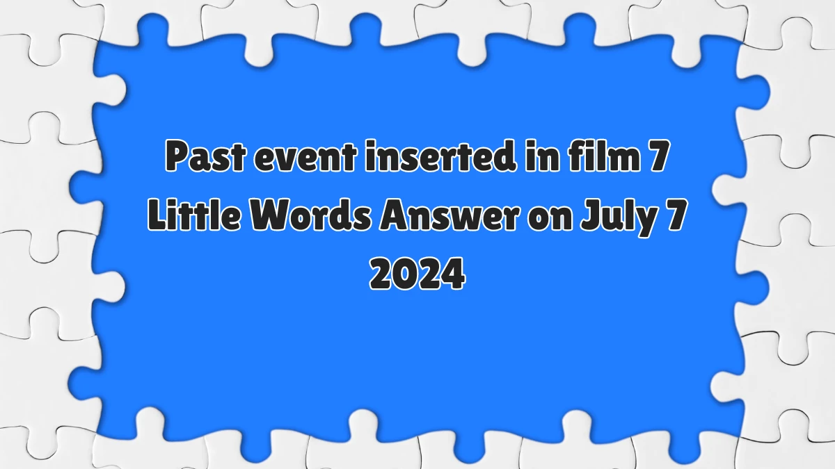 Past event inserted in film 7 Little Words Puzzle Answer from July 07, 2024