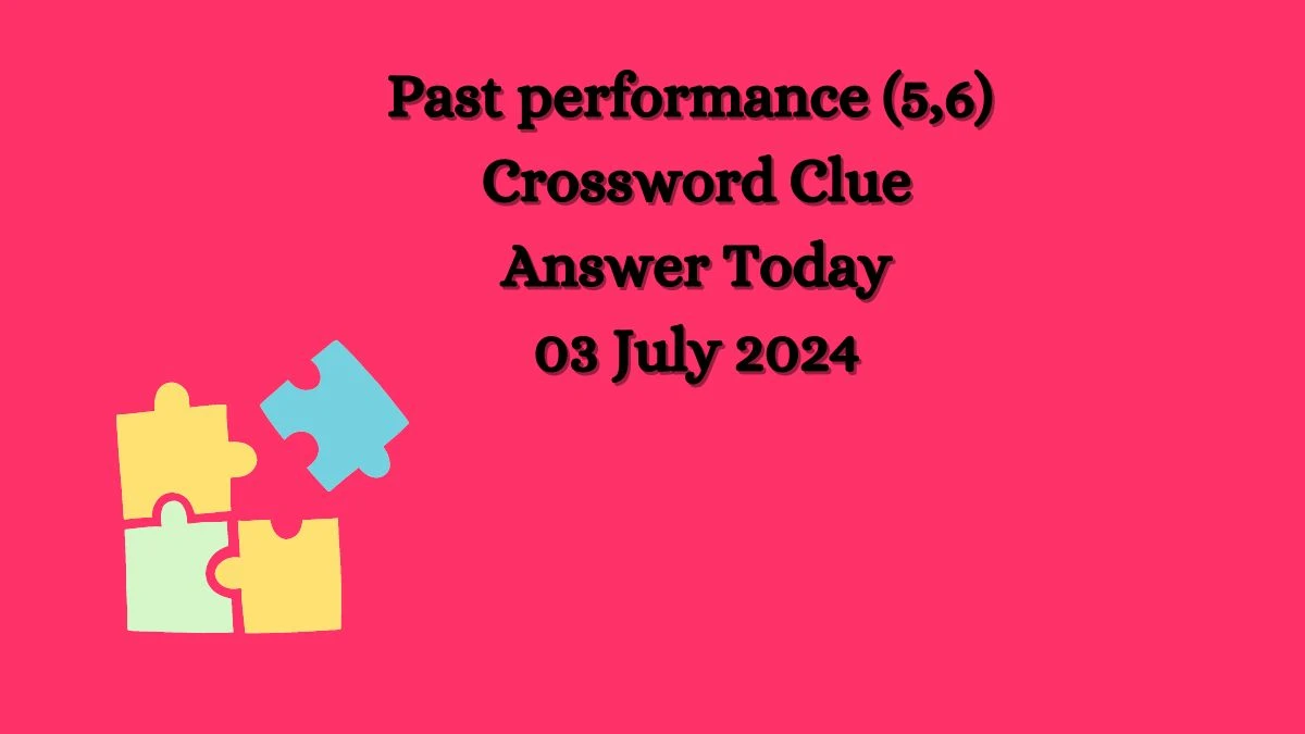 Past performance (5,6) Crossword Clue Answers on July 03, 2024