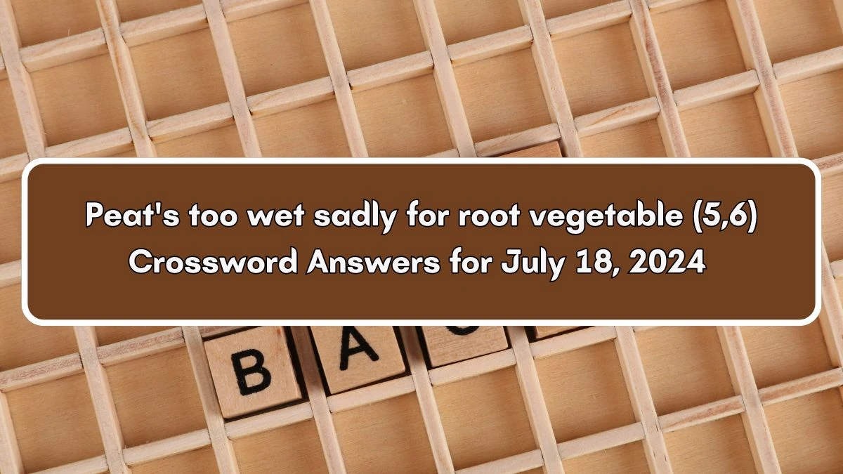 Peat's too wet sadly for root vegetable (5,6) Crossword Clue Puzzle Answer from July 18, 2024