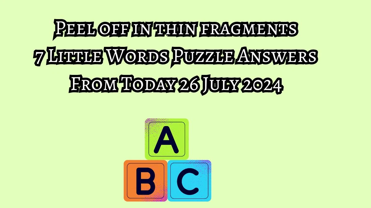 Peel off in thin fragments 7 Little Words Puzzle Answer from July 26, 2024