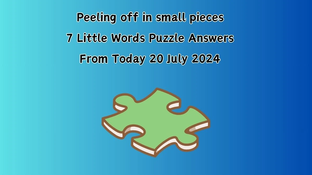 Peeling off in small pieces 7 Little Words Puzzle Answer from July 20, 2024