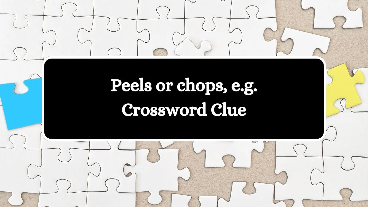 Peels or chops, e.g. Universal Crossword Clue Puzzle Answer from July 13, 2024