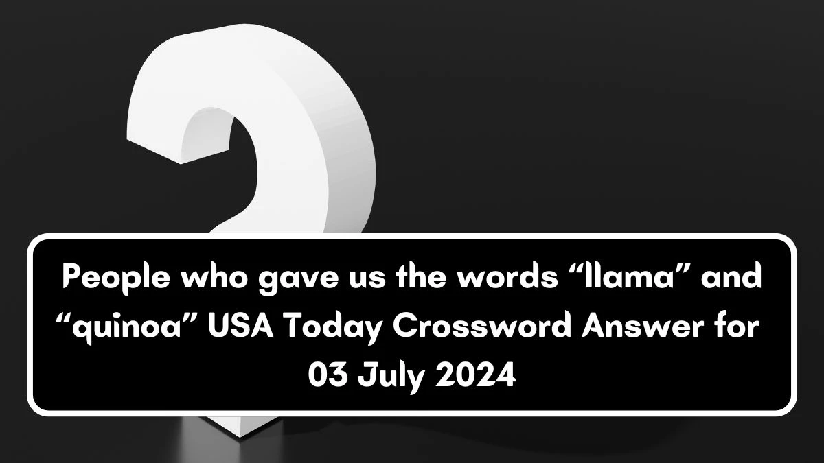 USA Today People who gave us the words “llama” and “quinoa” Crossword Clue Puzzle Answer from July 03, 2024