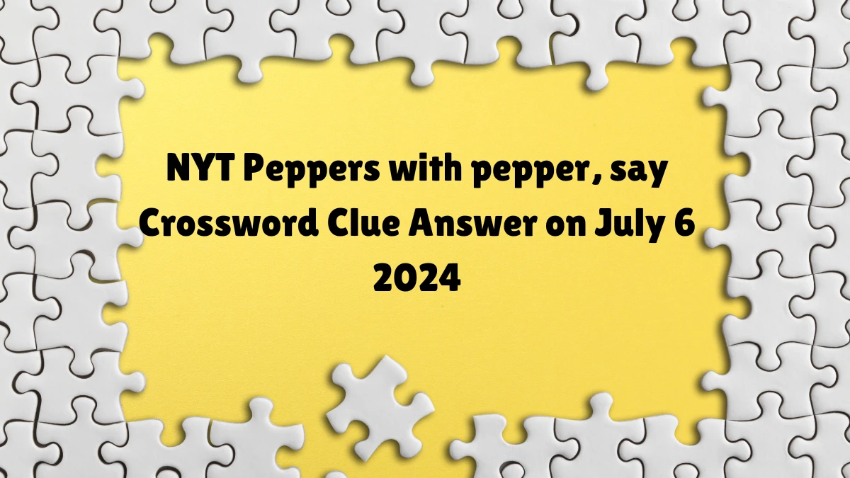 Peppers with pepper, say Crossword Clue NYT Puzzle Answer from July 06, 2024