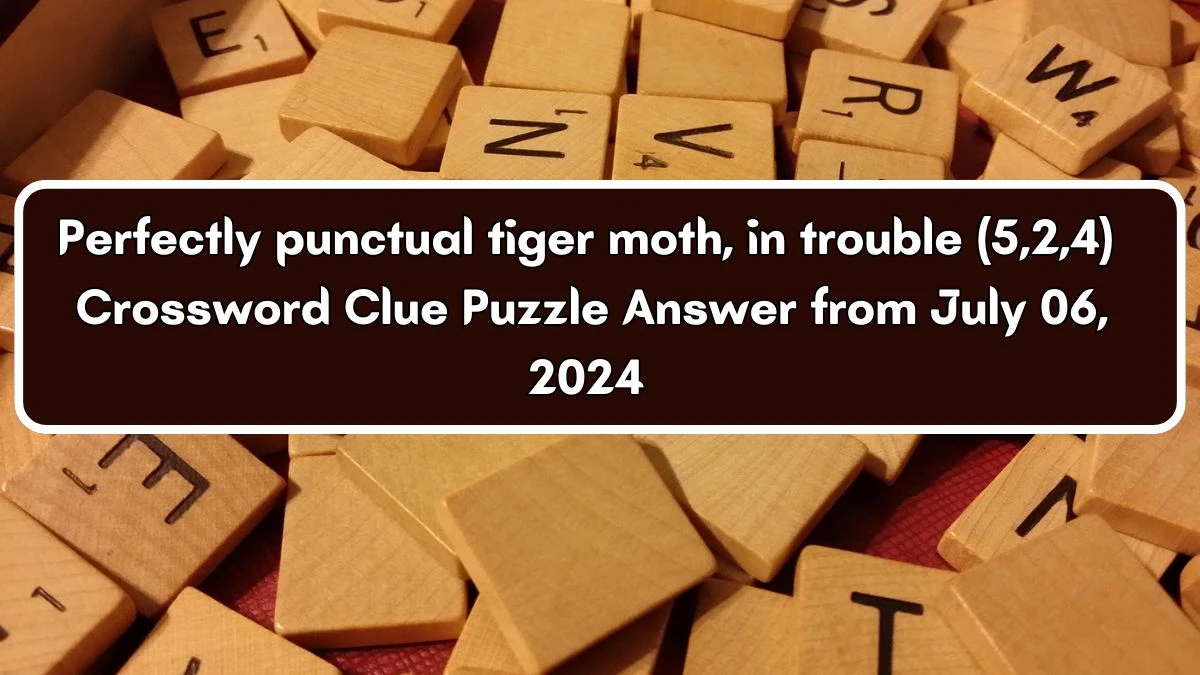 Perfectly punctual tiger moth, in trouble (5,2,4) Crossword Clue Puzzle Answer from July 06, 2024