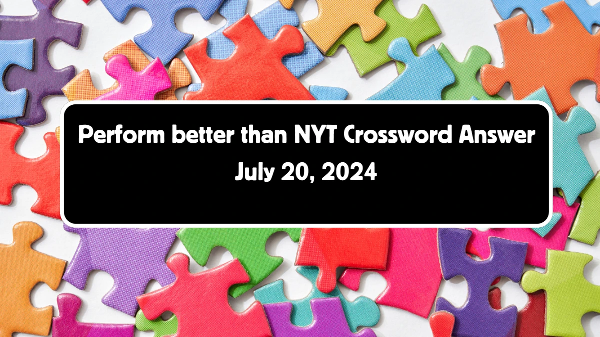 Perform better than NYT Crossword Clue Puzzle Answer from July 20, 2024