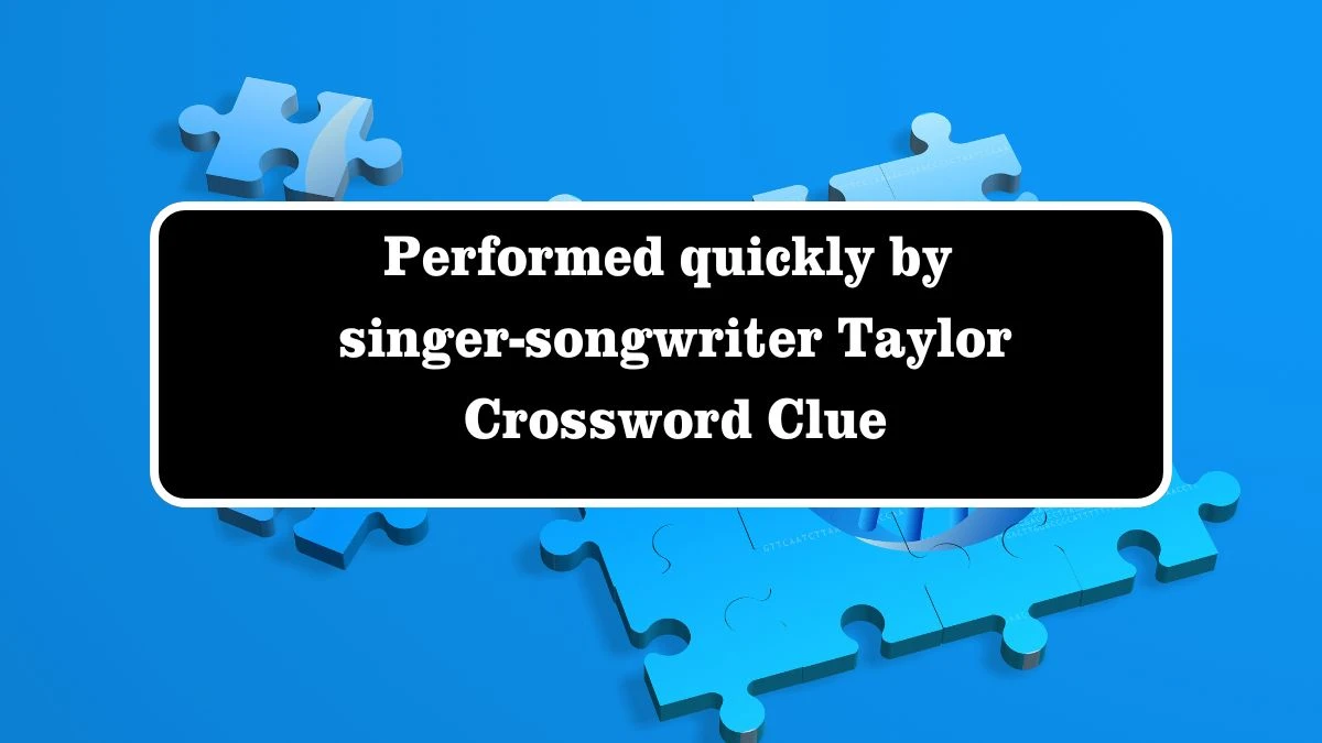 Performed quickly by singer-songwriter Taylor Crossword Clue Answers on July 28, 2024