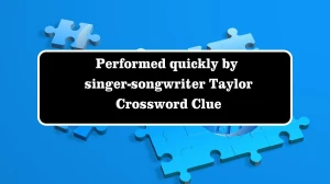 Performed quickly by singer-songwriter Taylor Crossword Clue Answers on July 28, 2024