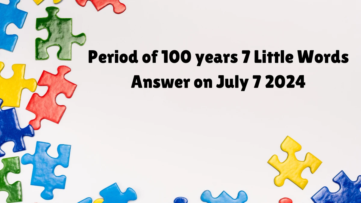 Period of 100 years 7 Little Words Puzzle Answer from July 07, 2024