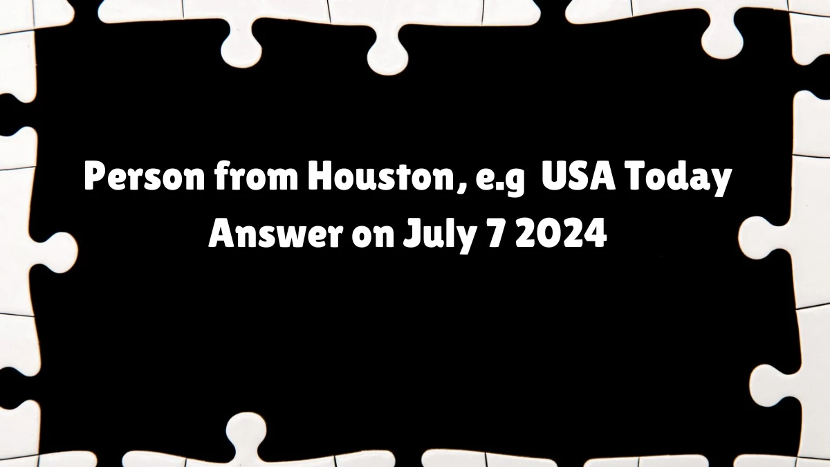 USA Today Person from Houston, e.g Crossword Clue Puzzle Answer from July 07, 2024