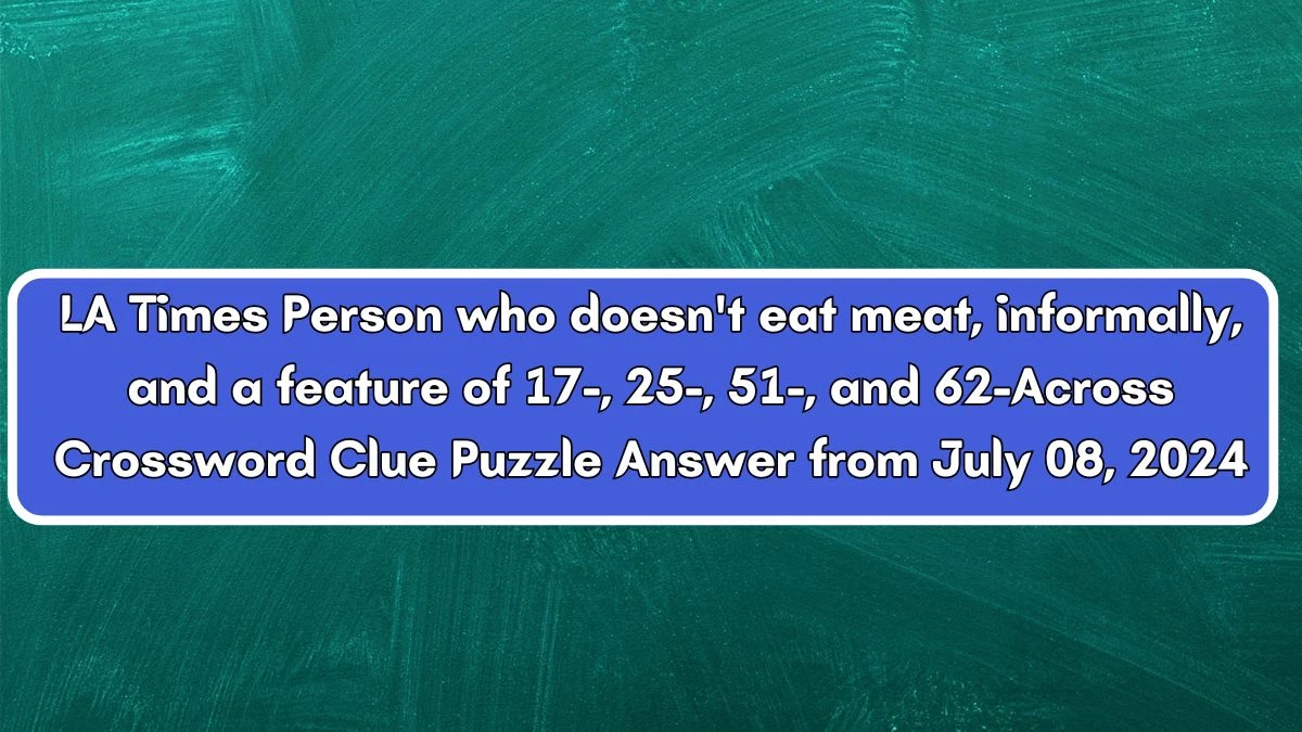 LA Times Person who doesn't eat meat, informally, and a feature of 17-, 25-, 51-, and 62-Across Crossword Clue from July 08, 2024