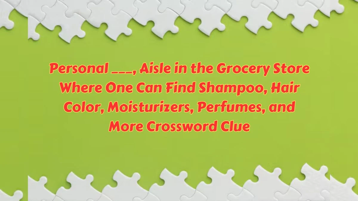 Personal ___, Aisle in the Grocery Store Where One Can Find Shampoo, Hair Color, Moisturizers, Perfumes, and More Crossword Clue Daily Themed Puzzle Answer from July 07, 2024