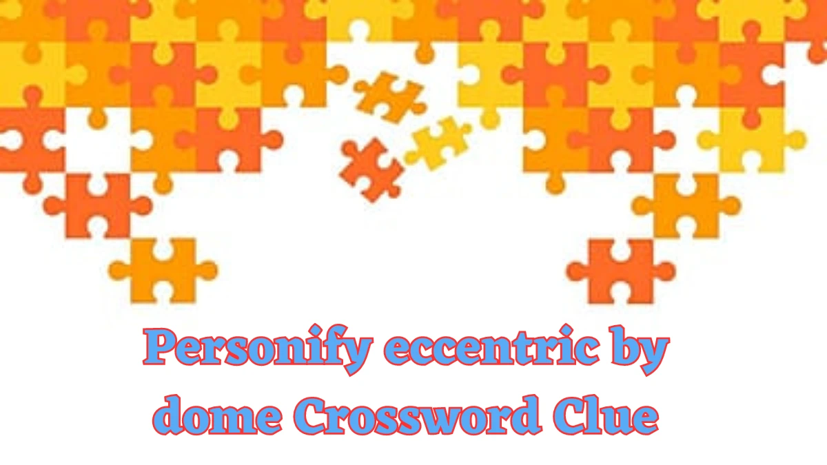 Personify eccentric by dome Crossword Clue Puzzle Answer from July 23, 2024