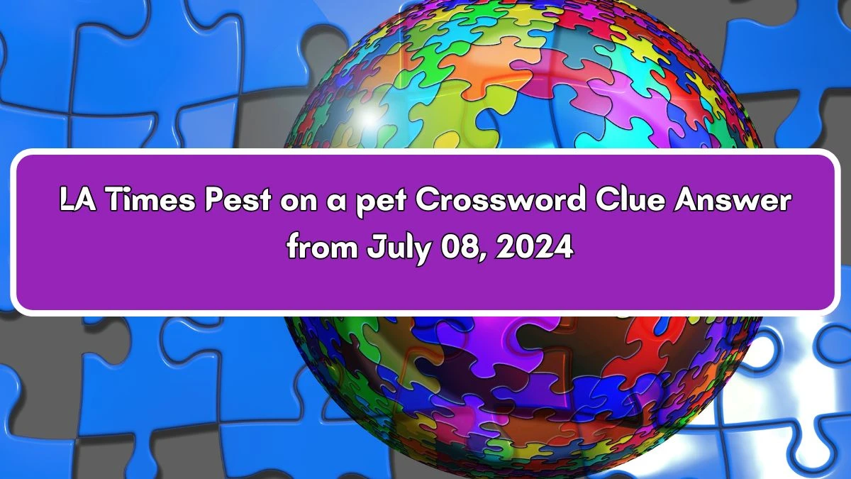 LA Times Pest on a pet Crossword Clue from July 08, 2024