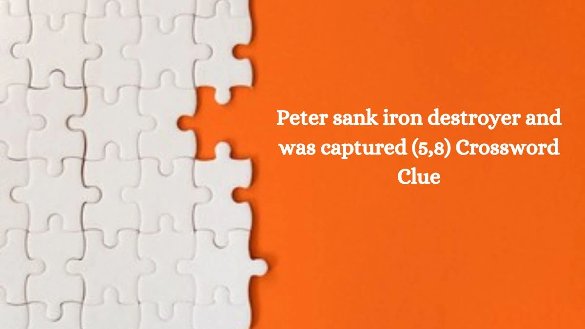 Peter sank iron destroyer and was captured (5,8) Crossword Clue Puzzle Answer from July 11, 2024