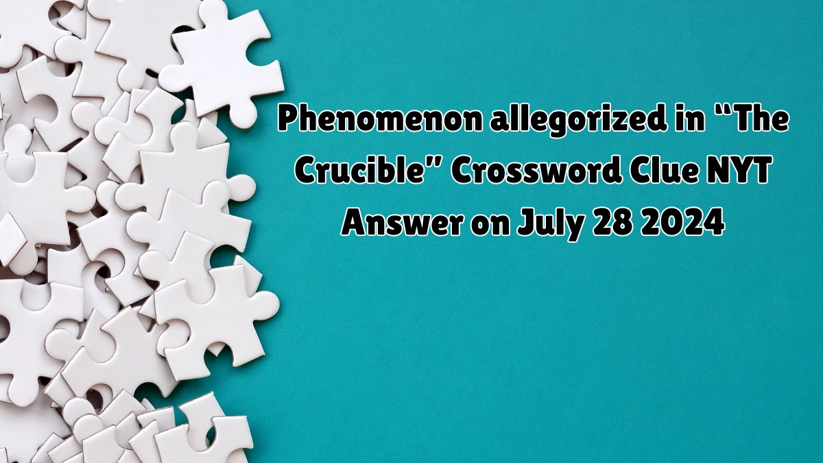 NYT Phenomenon allegorized in “The Crucible” Crossword Clue Puzzle Answer from July 28, 2024