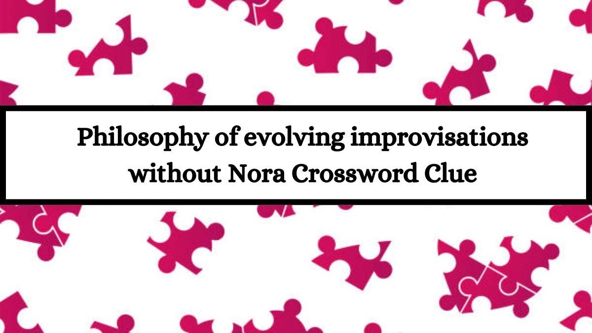 Philosophy of evolving improvisations without Nora Crossword Clue Puzzle Answer from July 13, 2024