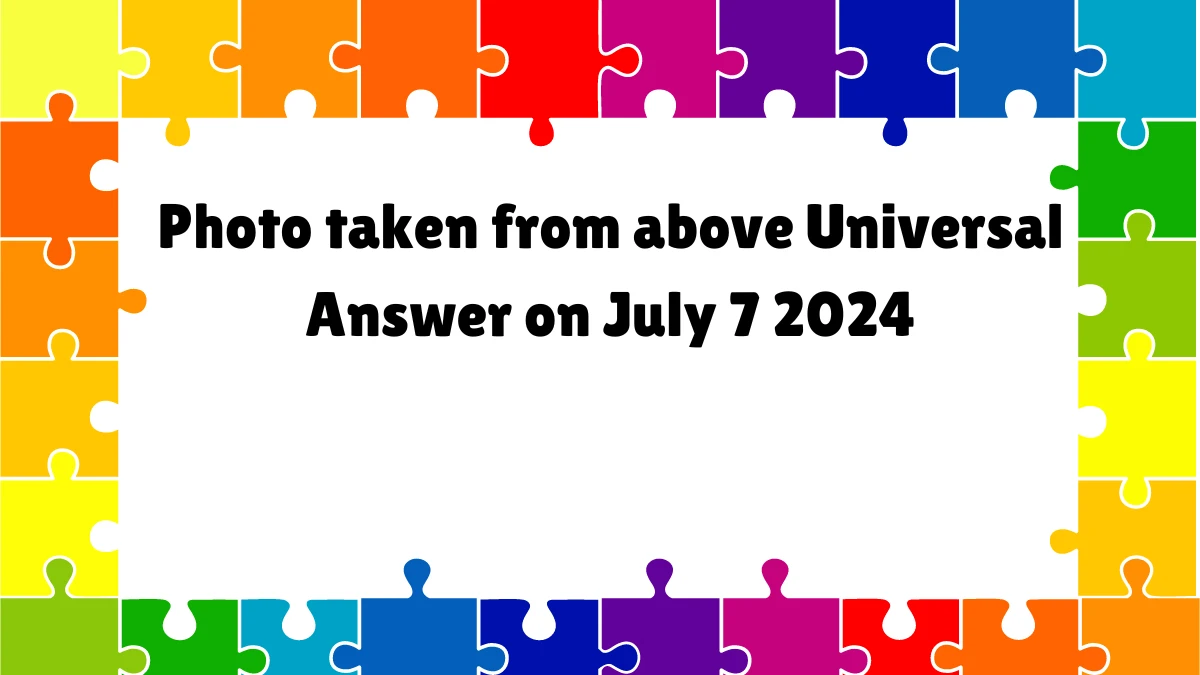 Universal Photo taken from above Crossword Clue Puzzle Answer from July 07, 2024